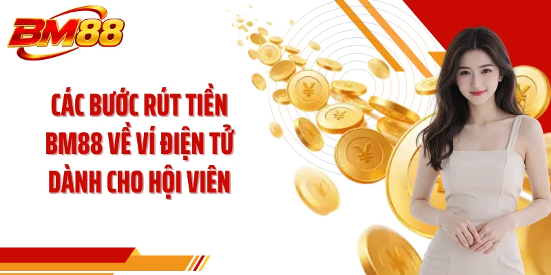 Các bước rút tiền BM88 về ví điện tử dành cho hội viên