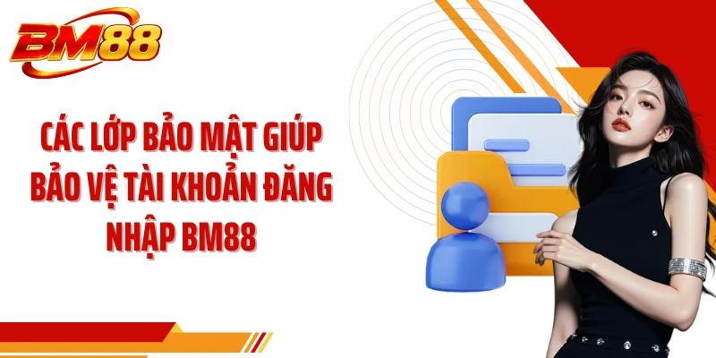Các lớp bảo mật giúp bảo vệ tài khoản đăng nhập BM88