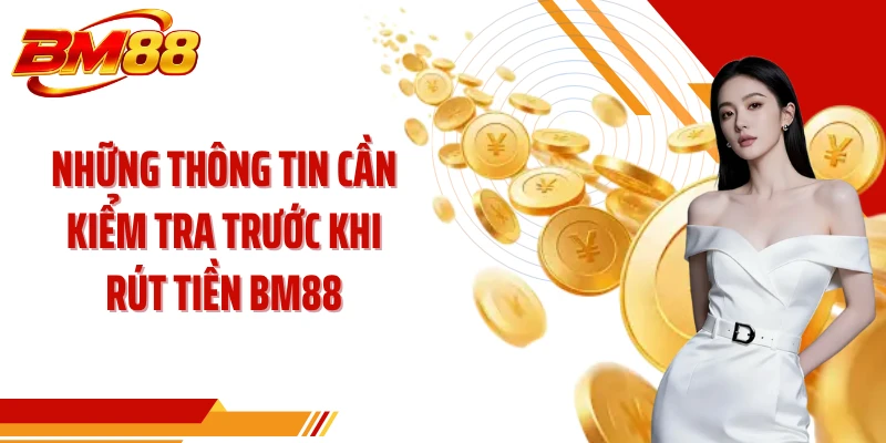 Những thông tin cần kiểm tra trước khi rút tiền BM88