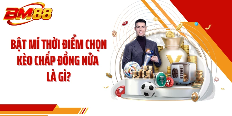 Bật mí thời điểm chọn kèo chấp đồng nửa là gì?