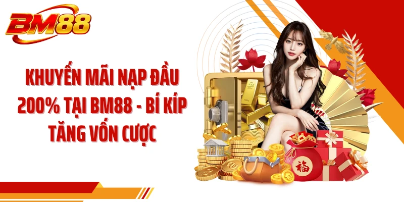 Khuyến mãi nạp đầu 200% Tại BM88 - Bí Kíp Tăng Vốn Cược