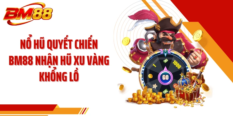 Nổ Hũ Quyết Chiến BM88 Nhận Hũ Xu Vàng Khổng Lồ